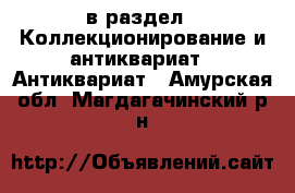  в раздел : Коллекционирование и антиквариат » Антиквариат . Амурская обл.,Магдагачинский р-н